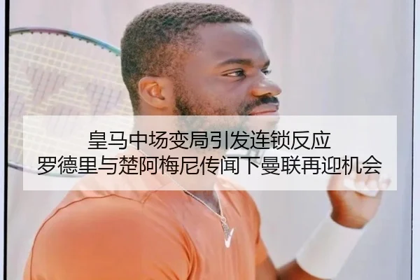 皇马中场变局引发连锁反应 罗德里与楚阿梅尼传闻下曼联再迎机会
