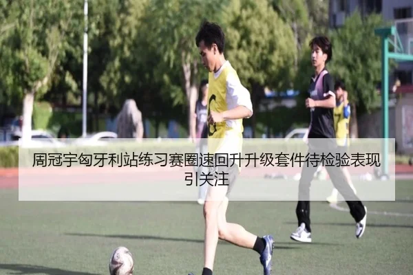 周冠宇匈牙利站练习赛圈速回升升级套件待检验表现引关注
